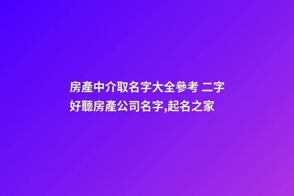 房產中介取名字大全參考 二字好聽房產公司名字,起名之家-第1張-公司起名-玄機派